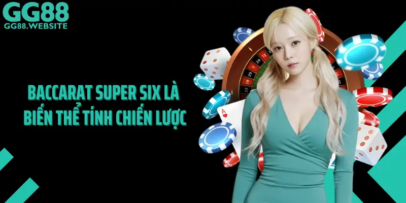 Baccarat Super Six Là Biến Thể Tính Chiến Lược Cao Tại GG88