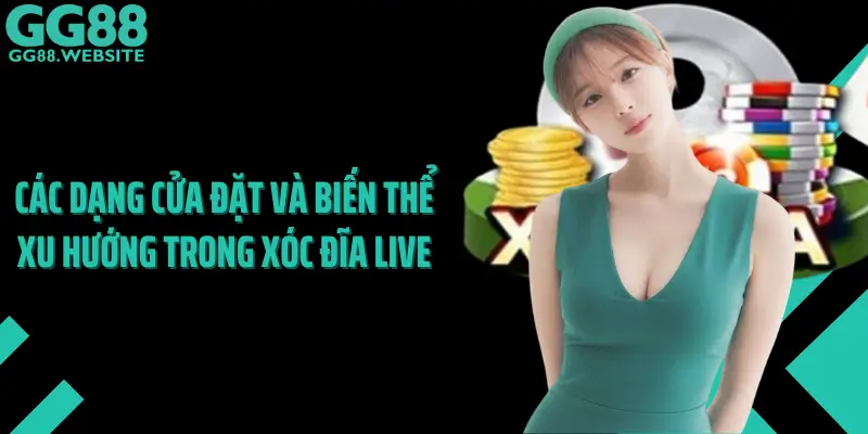 Các Dạng Cửa Đặt Và Biến Thể Xu Hướng Trong Xóc Đĩa Live